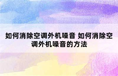 如何消除空调外机噪音 如何消除空调外机噪音的方法